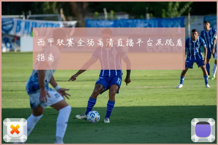 西甲联赛全场高清直播平台及观看指南