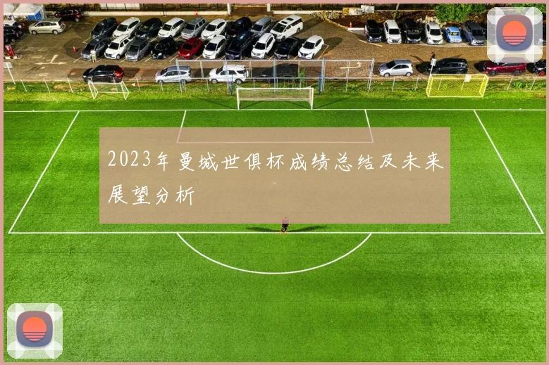 2023年曼城世俱杯成绩总结及未来展望分析