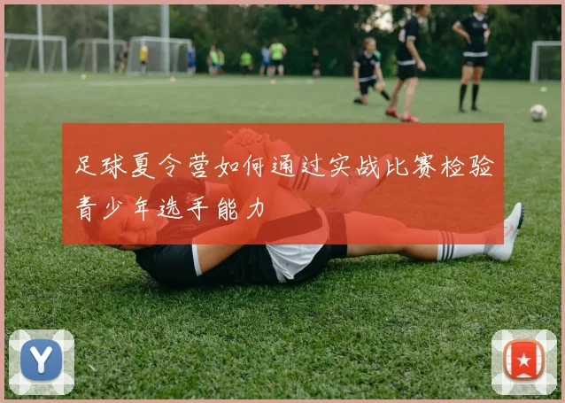 足球夏令营如何通过实战比赛检验青少年选手能力