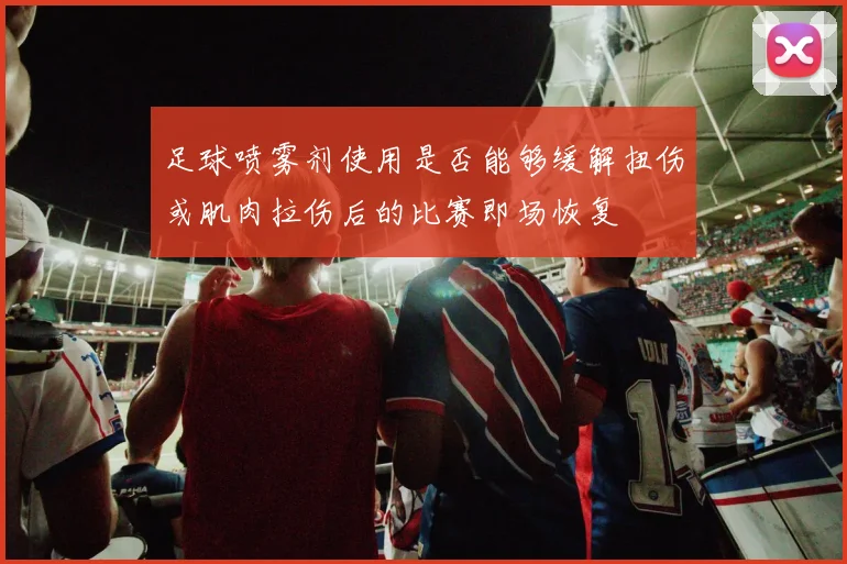 足球喷雾剂使用是否能够缓解扭伤或肌肉拉伤后的比赛即场恢复