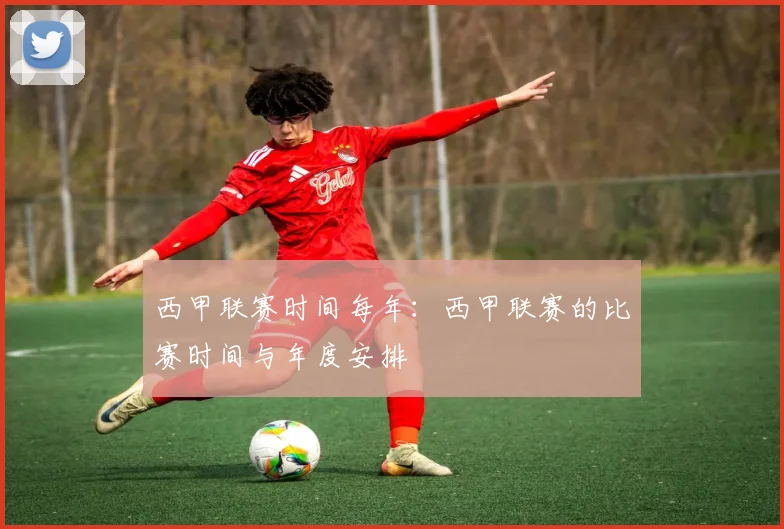 西甲联赛时间每年:西甲联赛的比赛时间与年度安排