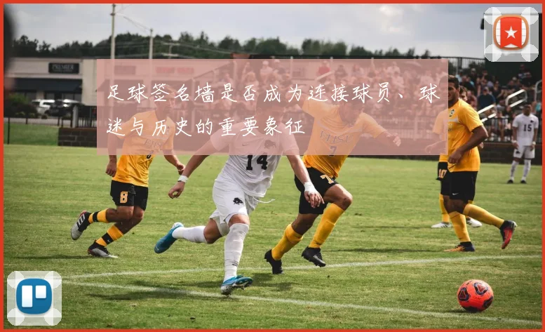 足球签名墙是否成为连接球员、球迷与历史的重要象征