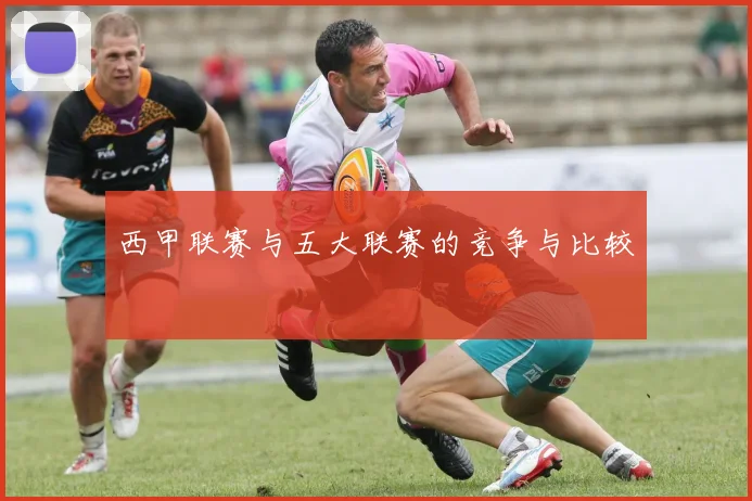 西甲联赛与五大联赛的竞争与比较