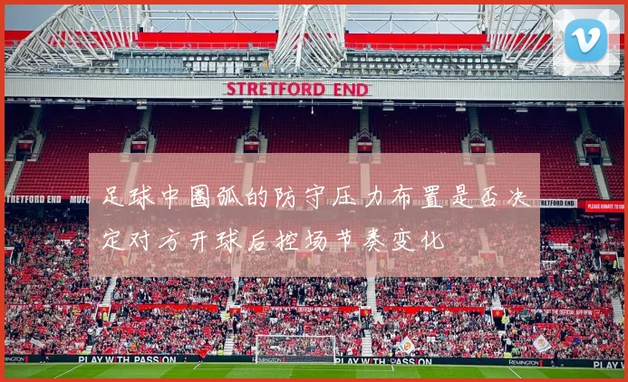 足球中圈弧的防守压力布置是否决定对方开球后控场节奏变化