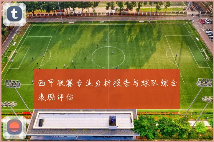 西甲联赛专业分析报告与球队综合表现评估