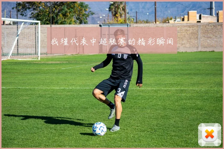 我瑾代表中超联赛的精彩瞬间